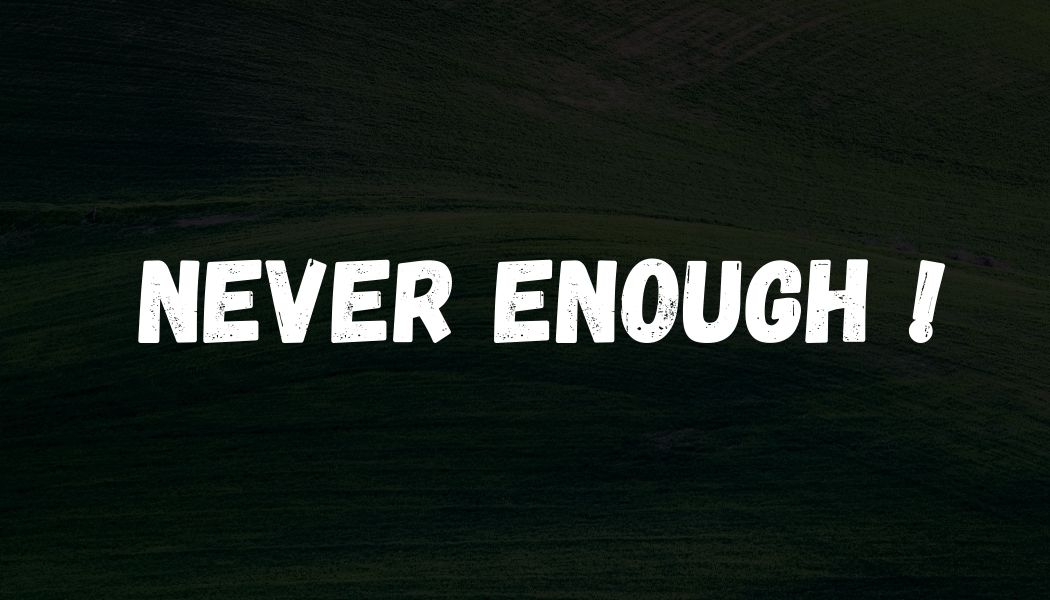 Never enough!